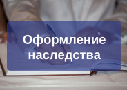 Помощь в оформлении наследства