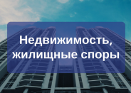 Недвижимость, жилищные споры